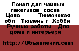 Пенал для чайных пакетиков (сосна) › Цена ­ 330 - Тюменская обл., Тюмень г. Хобби. Ручные работы » Для дома и интерьера   